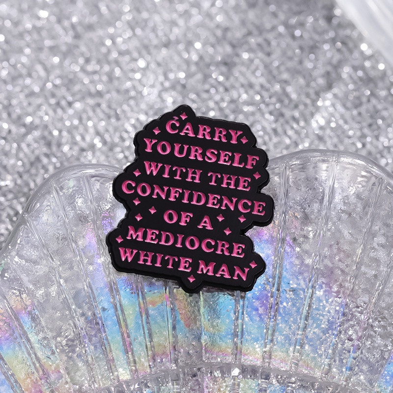 Carry Yourself With The Confidence Of A Mediocre White Man Enamel Pin Encouraging Text Brooch