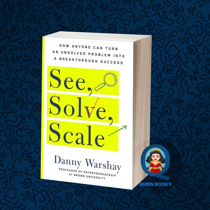 See, Solve, Scale: How Anyone Can Turn an Unsolved Problem into a Brea ...
