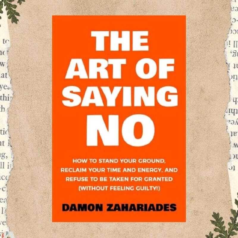 The Art Of Saying No: How To Stand Your Ground, Reclaim Time And Energy ...